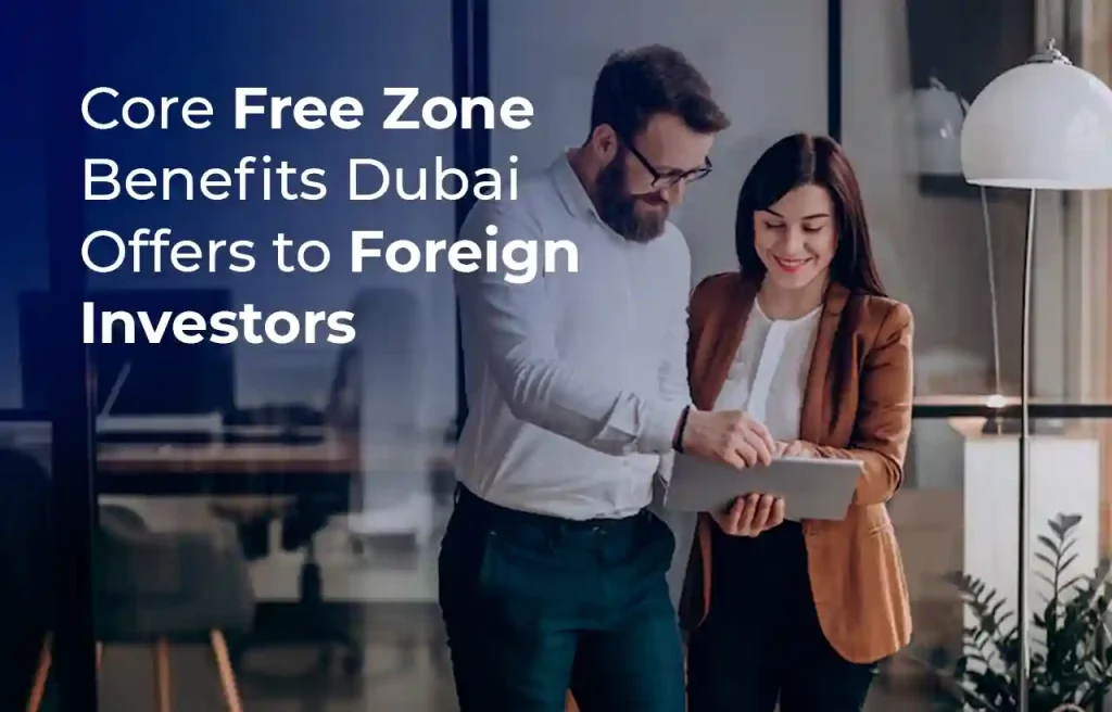 Core Free Zone Benefits Dubai Offers to Foreign Investors