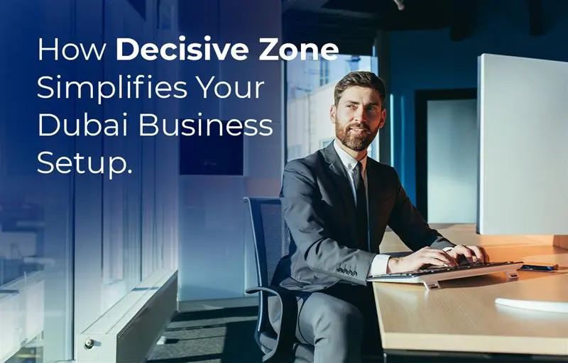 How Decisive Zone Simplifies Your Dubai Business Setup