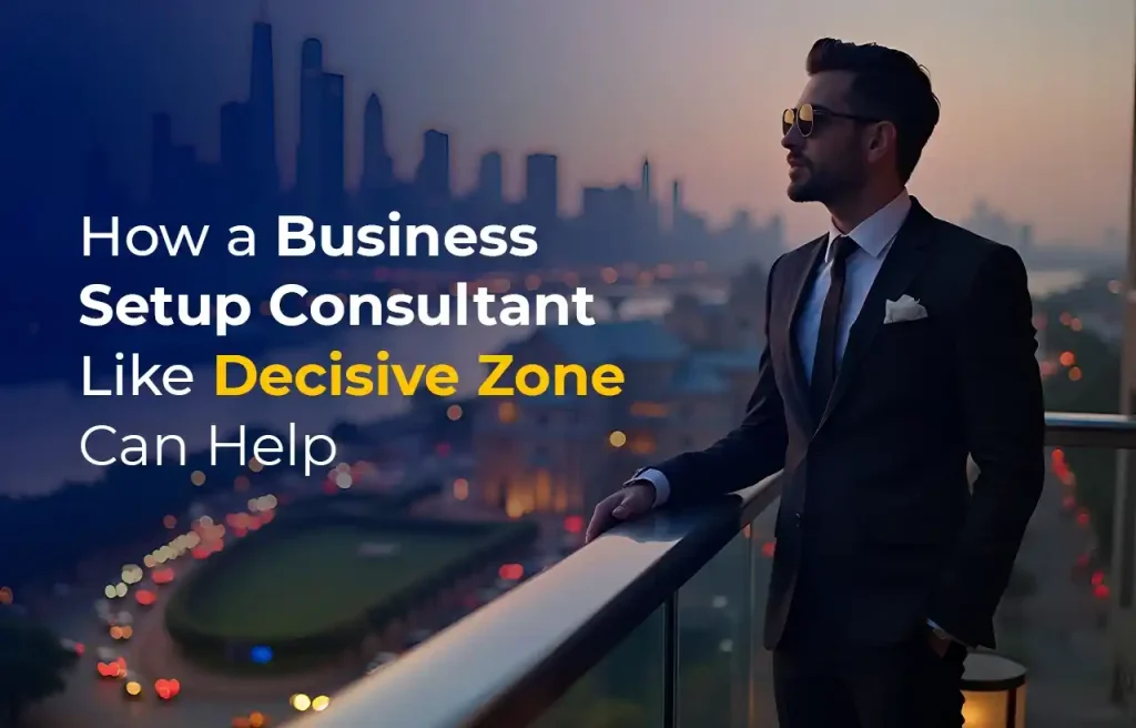 How a Business Setup Consultant Like Decisive Zone Can Help
