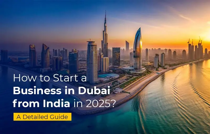 How to Start a Business in Dubai from India in 2025 - A Detailed Guide
