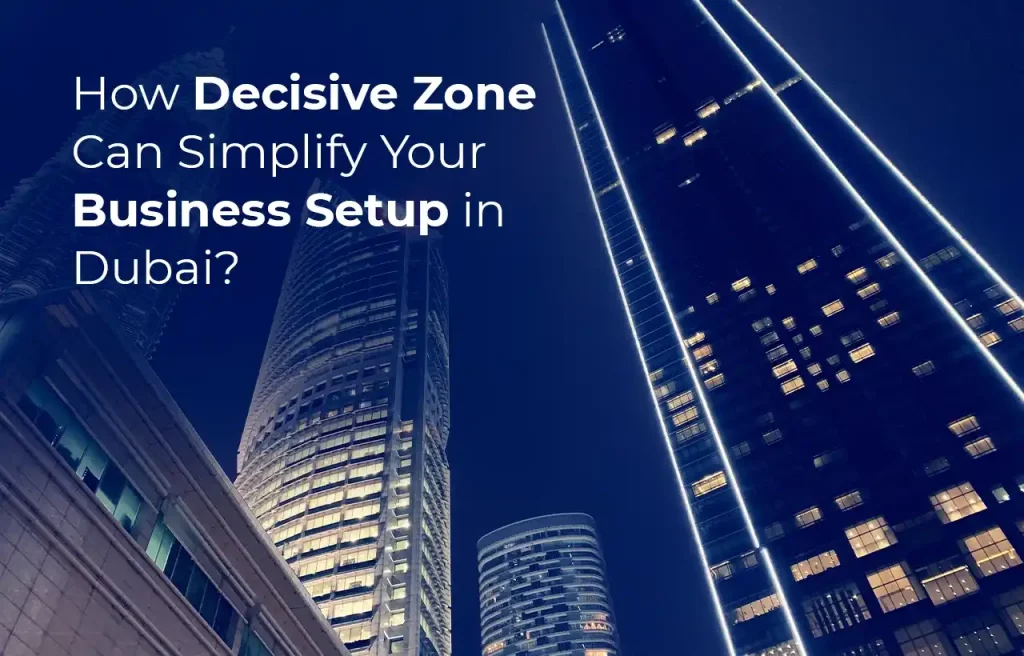 How Decisive Zone Can Simplify Your Business Setup in Dubai