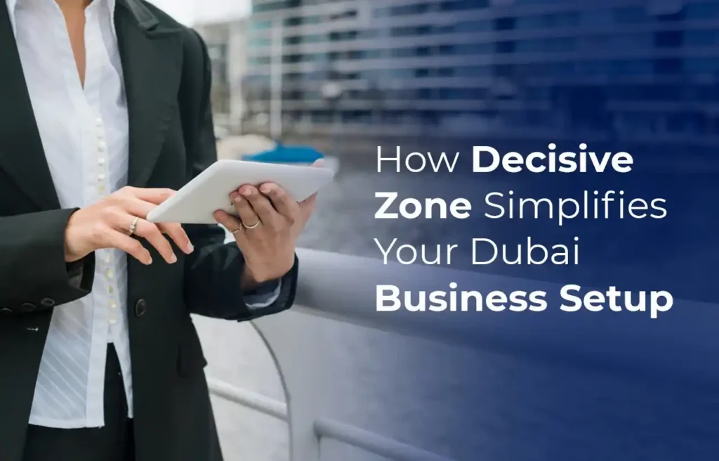 How Decisive Zone Simplifies Your Dubai Business Setup