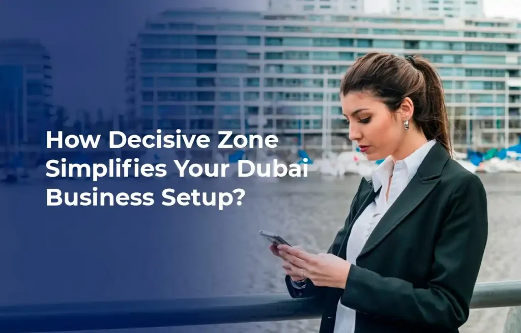 How Decisive Zone Simplifies Your Dubai Business Setup